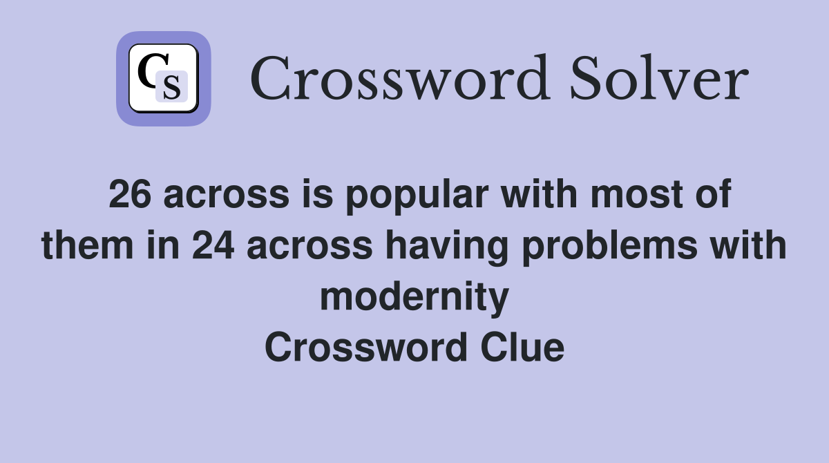 26 across is popular with most of them in 24 across having problems with modernity Crossword Clue