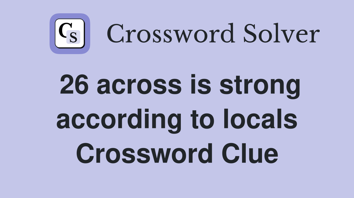 26 across is strong according to locals Crossword Clue