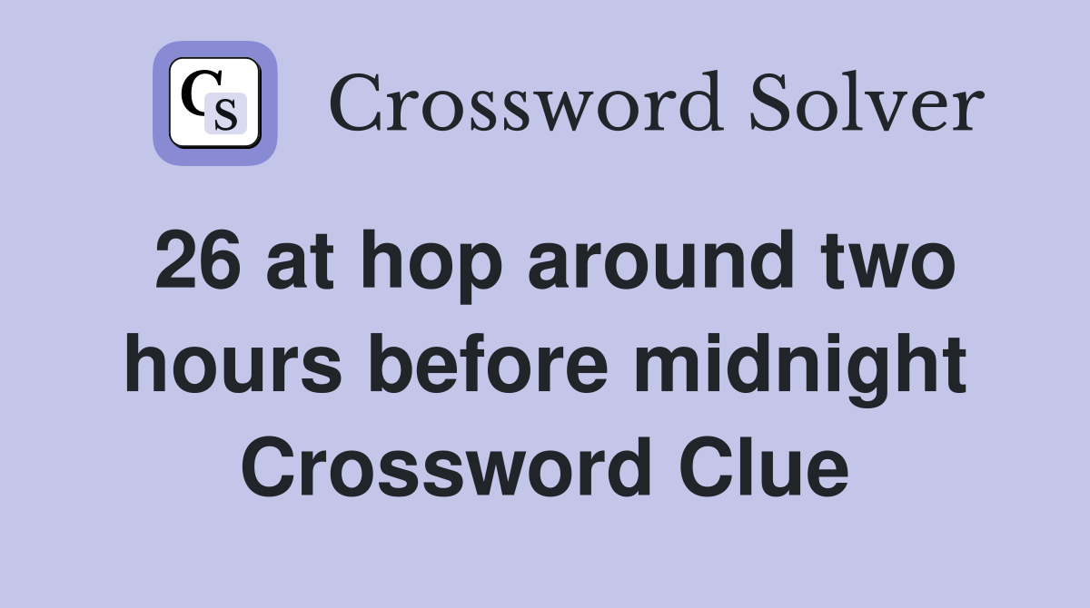 26 at hop around two hours before midnight Crossword Clue