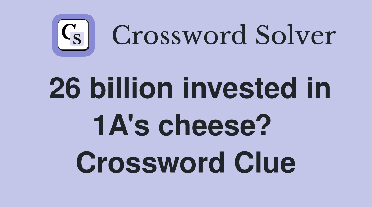 26 billion invested in 1A's cheese?  Crossword Clue