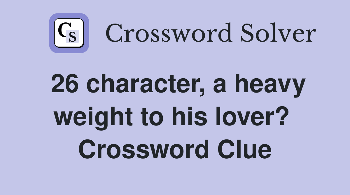 26 character, a heavy weight to his lover?  Crossword Clue