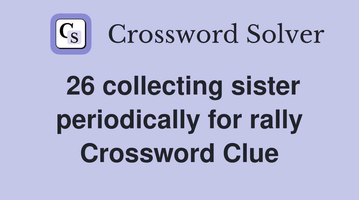 26 collecting sister periodically for rally Crossword Clue