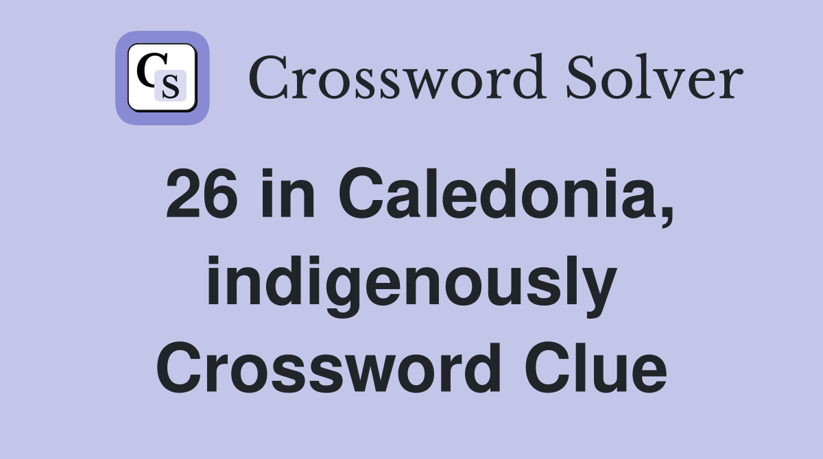26 in Caledonia, indigenously Crossword Clue