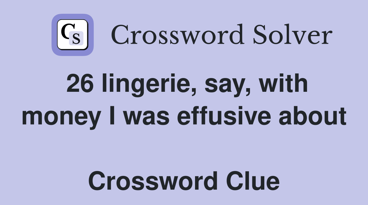 26 lingerie, say, with money I was effusive about  Crossword Clue