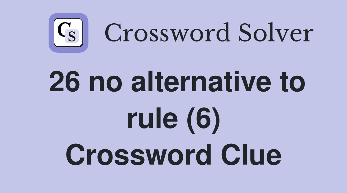 26 no alternative to rule (6) Crossword Clue