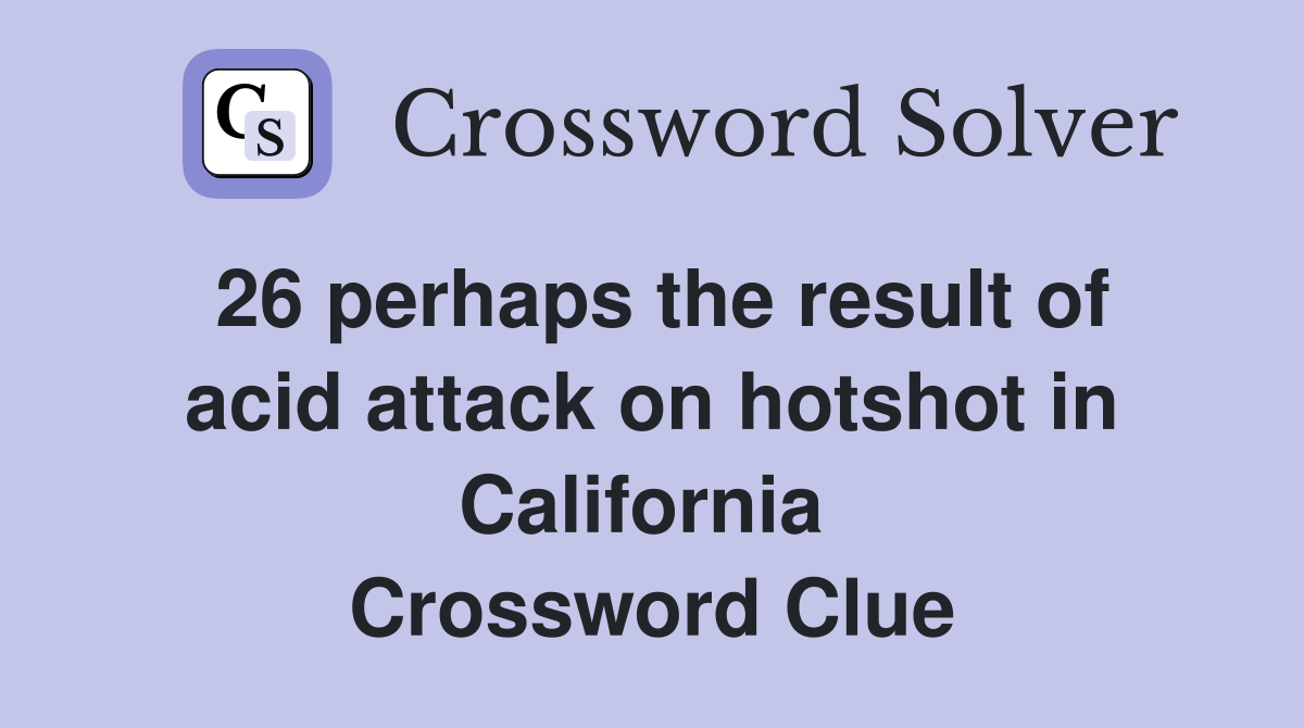 26 perhaps the result of acid attack on hotshot in California  Crossword Clue