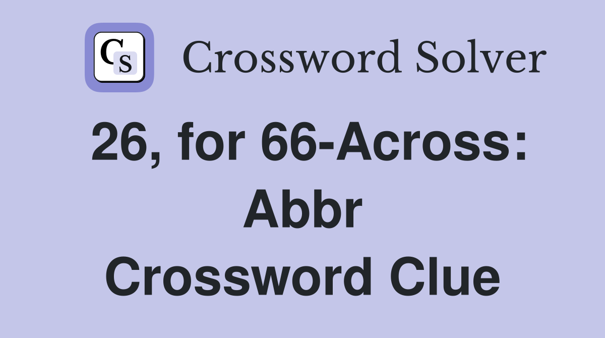 26, for 66-Across: Abbr Crossword Clue