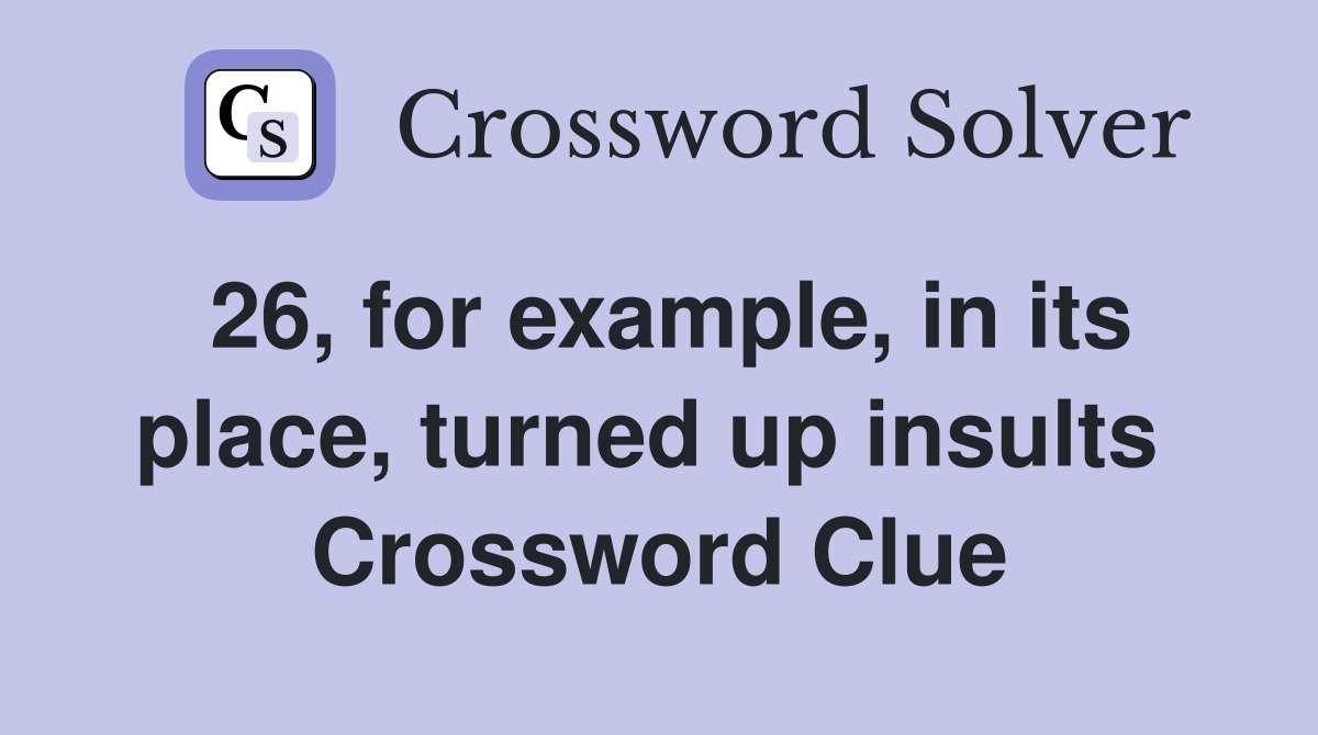 26, for example, in its place, turned up insults  Crossword Clue
