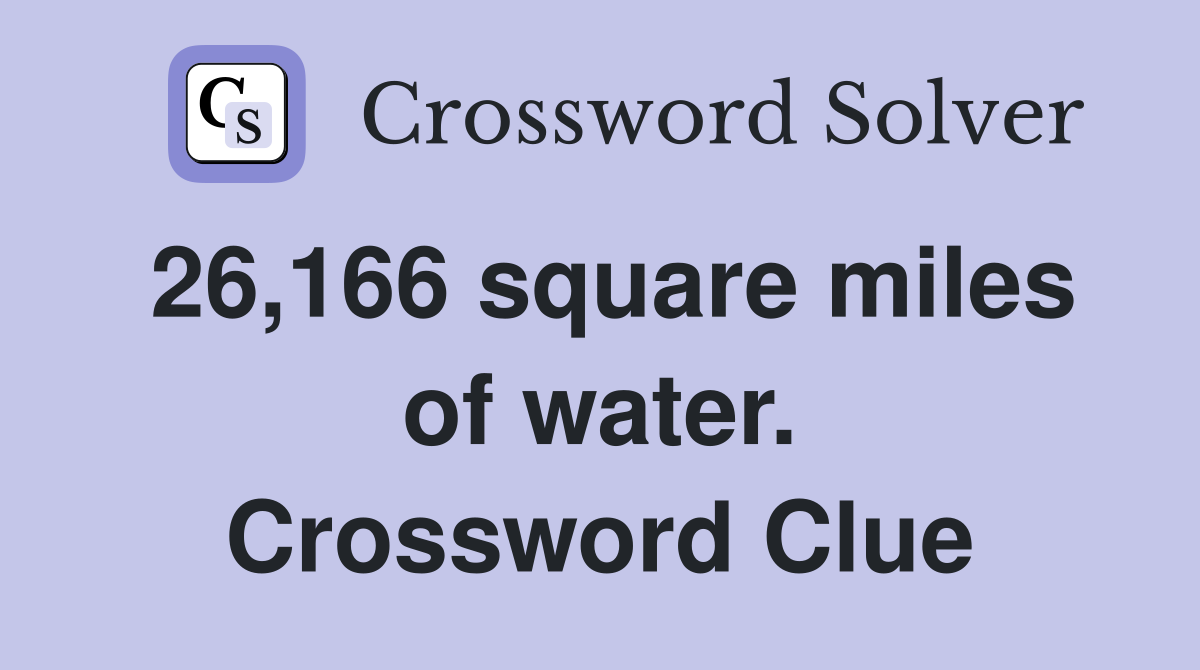 26,166 square miles of water. Crossword Clue