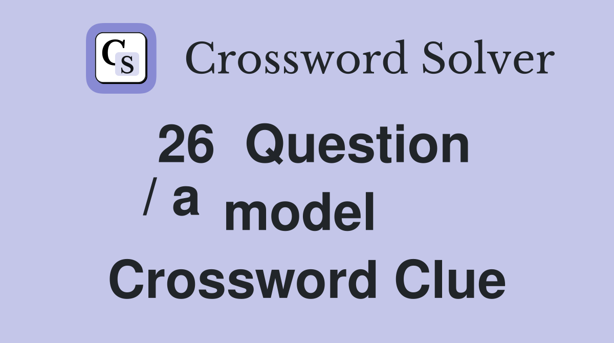 26  Question
/ a model  Crossword Clue