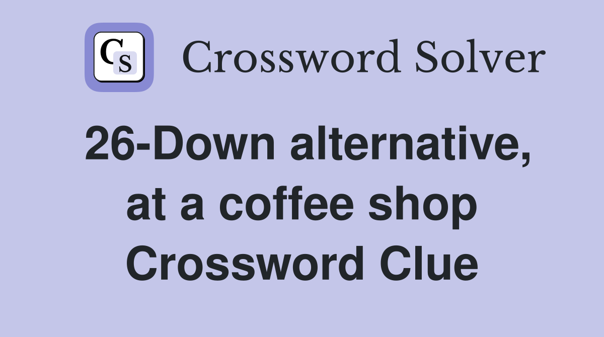 26-Down alternative, at a coffee shop Crossword Clue