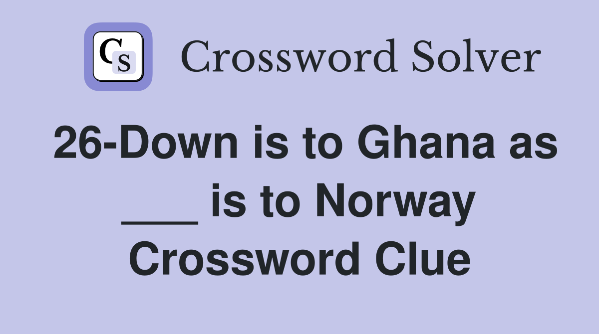 26-Down is to Ghana as ___ is to Norway Crossword Clue