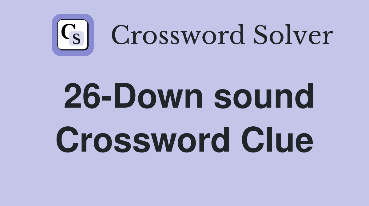 26-Down sound Crossword Clue