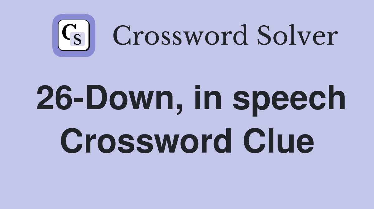 26-Down, in speech Crossword Clue
