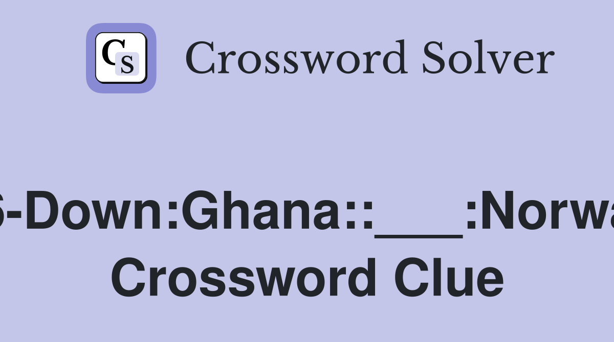 26-Down:Ghana::___:Norway Crossword Clue