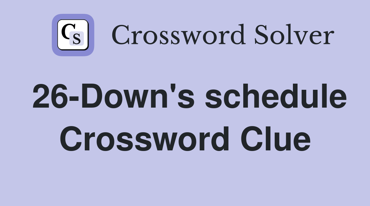 26-Down's schedule Crossword Clue