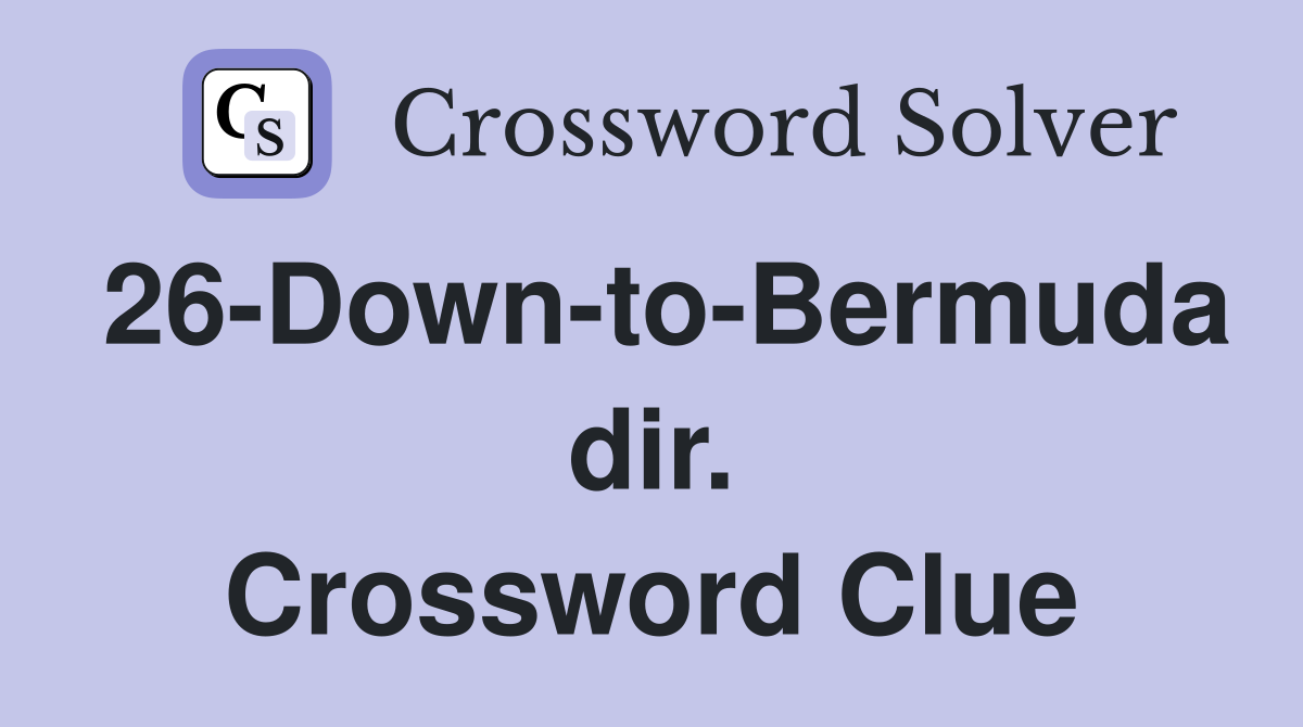 26-Down-to-Bermuda dir. Crossword Clue