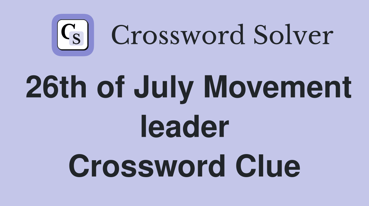 26th of July Movement leader Crossword Clue