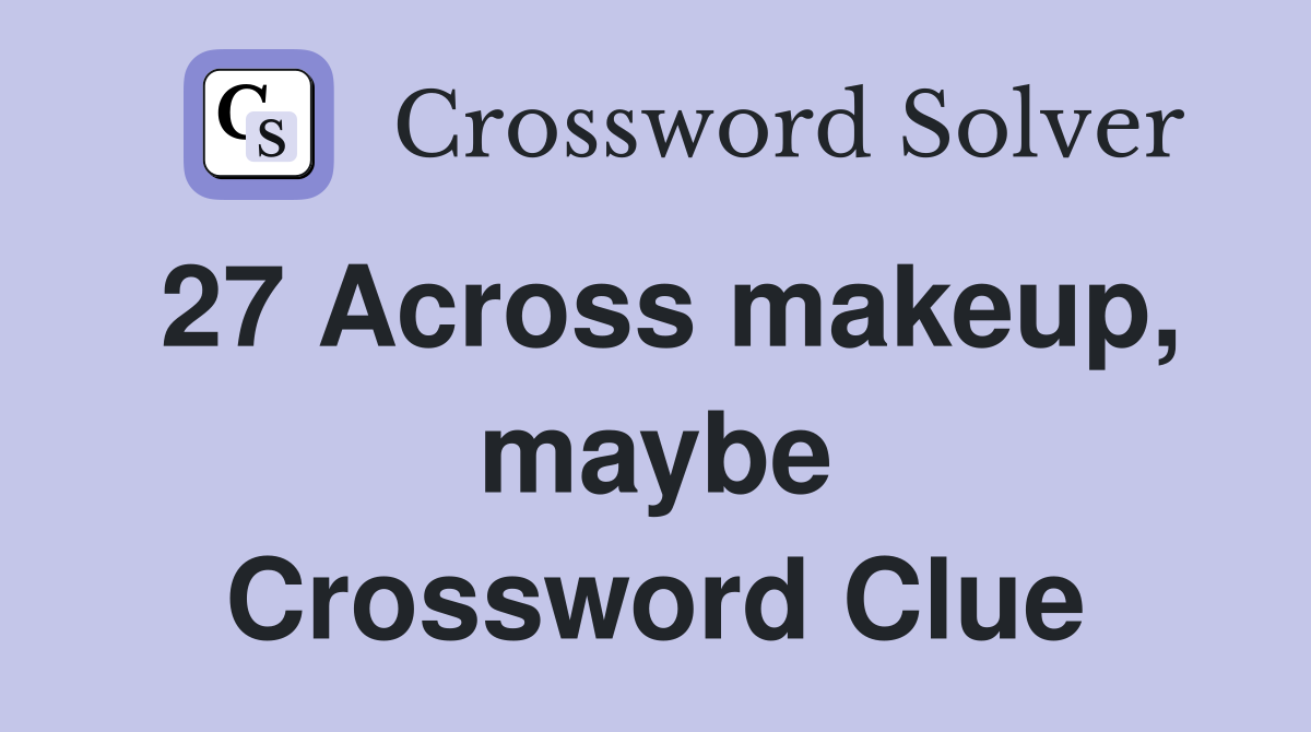 27 Across makeup, maybe Crossword Clue