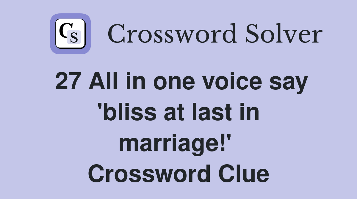 27 All in one voice say 'bliss at last in marriage!'  Crossword Clue