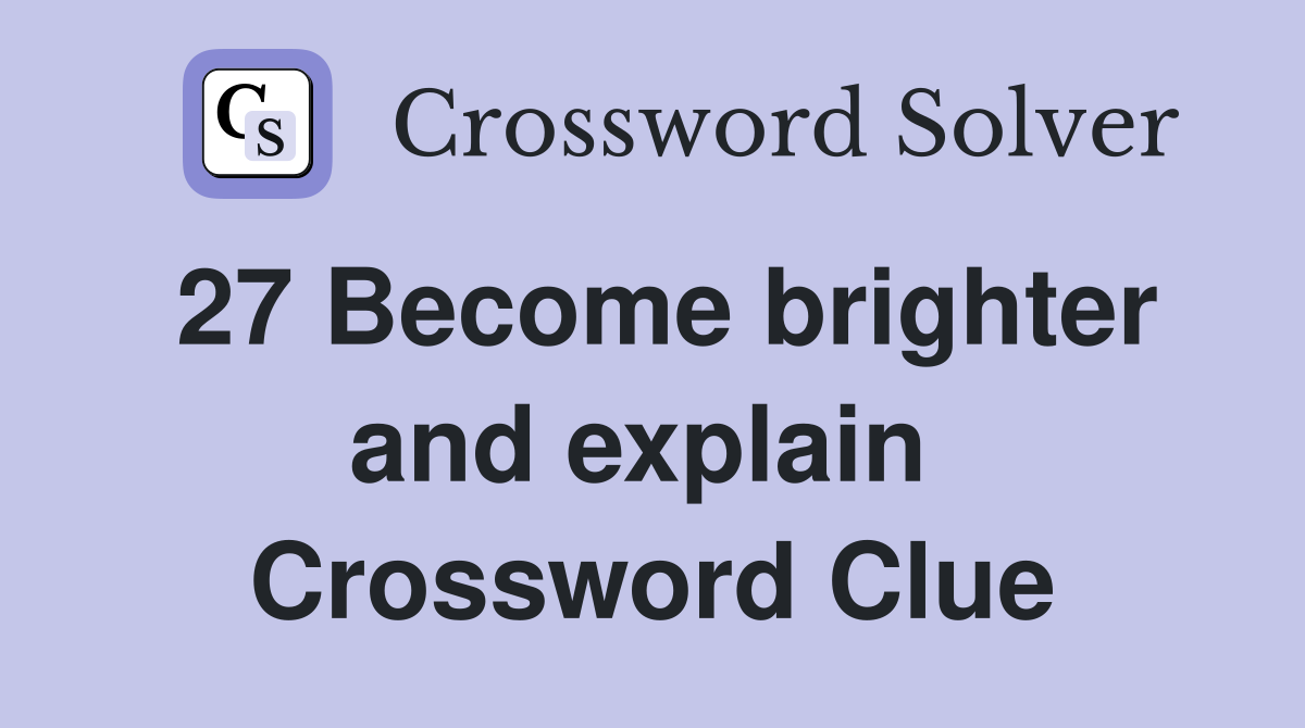 27 Become brighter and explain  Crossword Clue