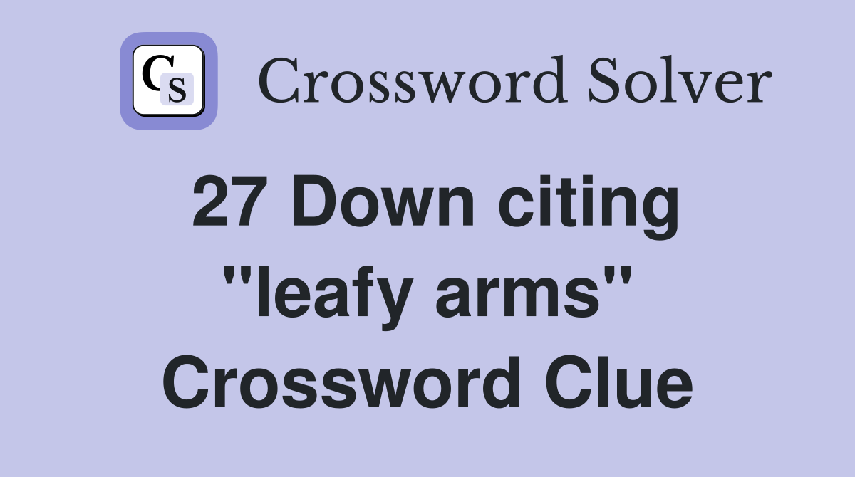 27 Down citing ''leafy arms'' Crossword Clue