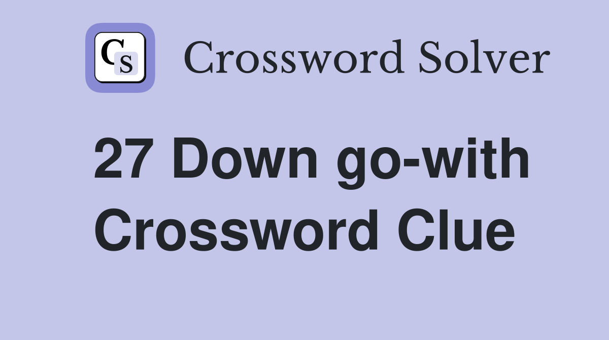 27 Down go-with Crossword Clue