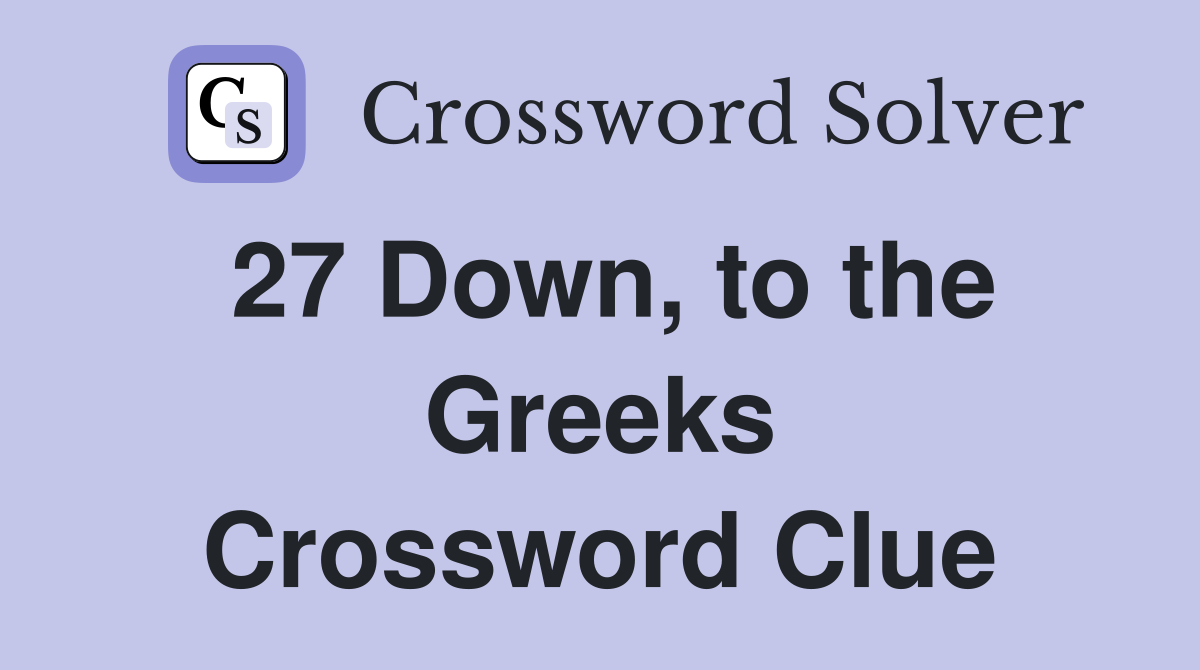 27 Down, to the Greeks Crossword Clue
