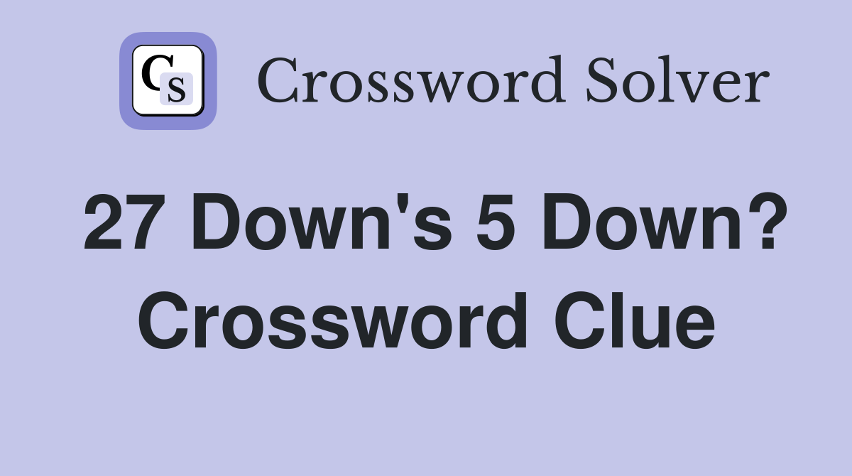 27 Down's 5 Down? Crossword Clue