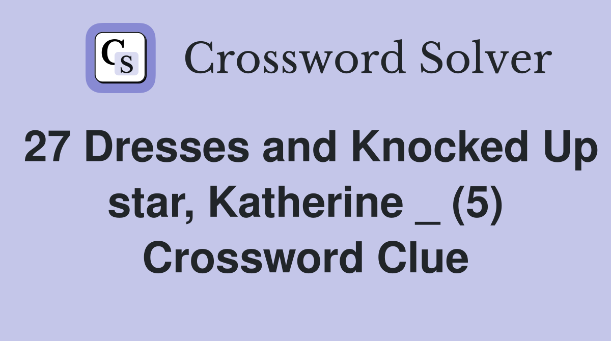 27 Dresses and Knocked Up star, Katherine _ (5) Crossword Clue