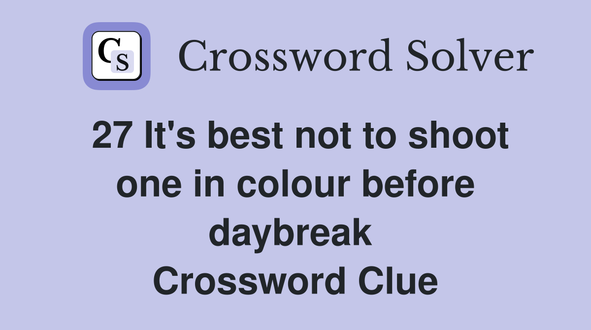 27 It's best not to shoot one in colour before daybreak 
 Crossword Clue