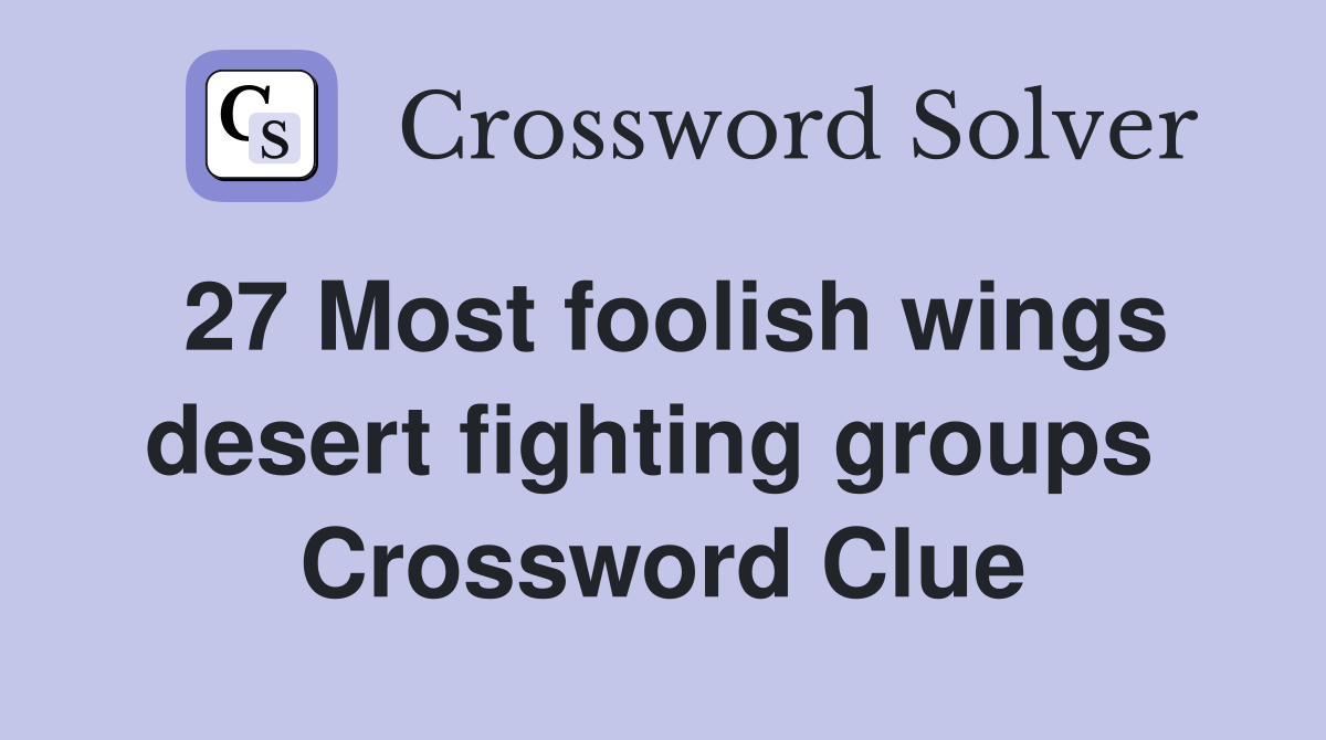27 Most foolish wings desert fighting groups  Crossword Clue