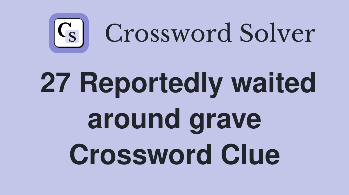 27 Reportedly waited around grave Crossword Clue