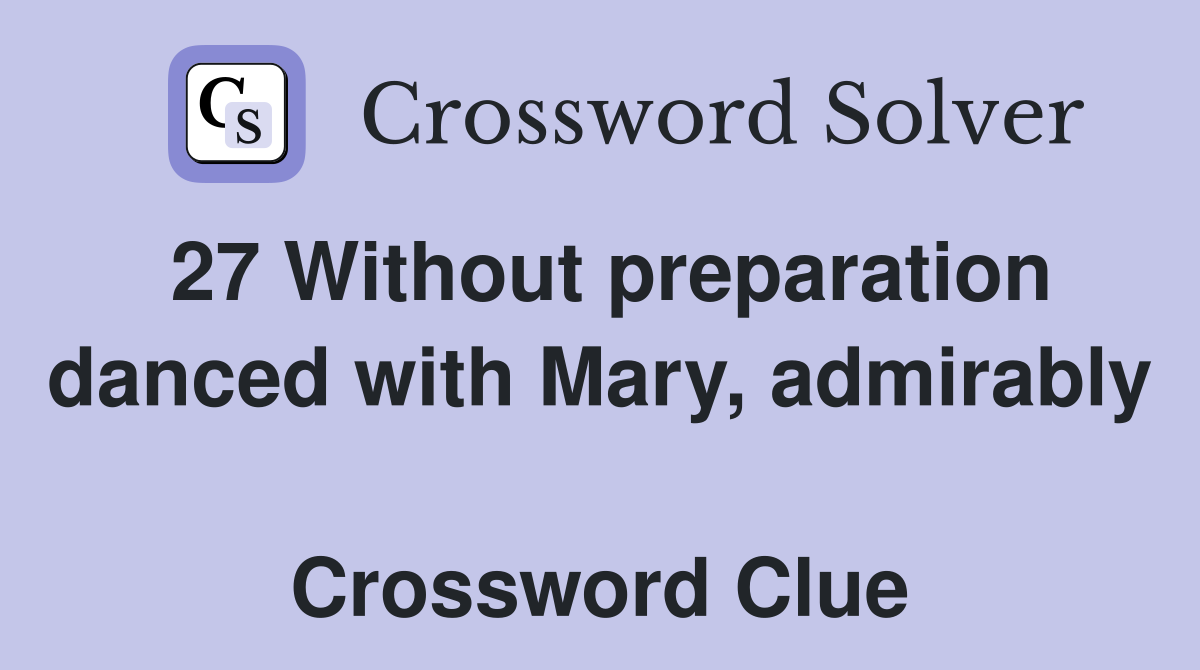27 Without preparation danced with Mary, admirably  Crossword Clue
