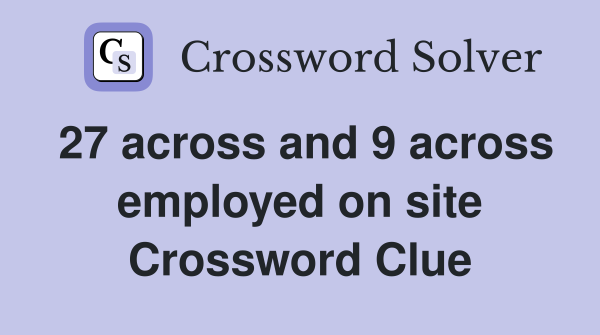 27 across and 9 across employed on site Crossword Clue
