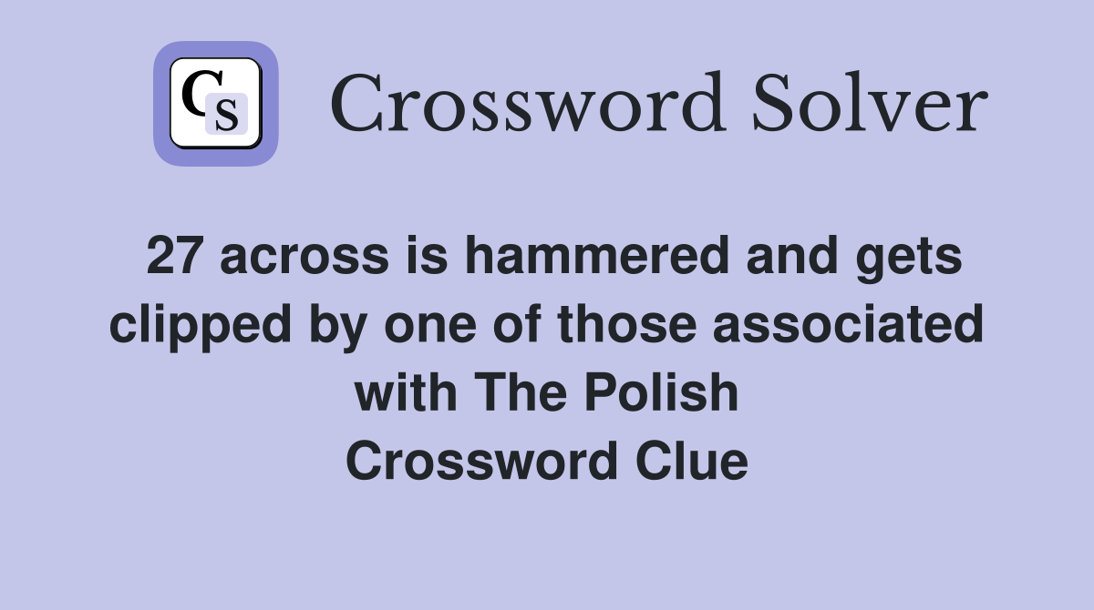 27 across is hammered and gets clipped by one of those associated with The Polish Crossword Clue