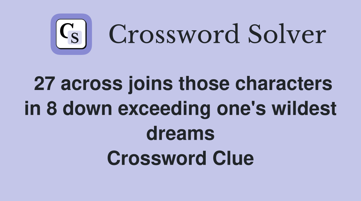 27 across joins those characters in 8 down exceeding one's wildest dreams Crossword Clue