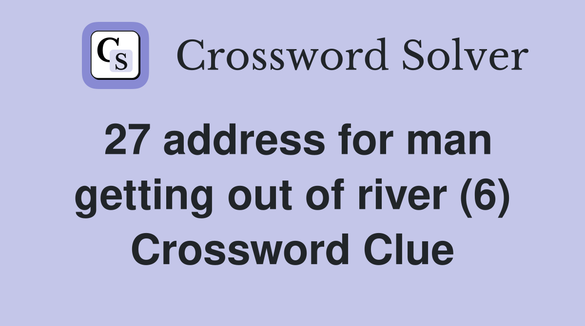 27 address for man getting out of river (6) Crossword Clue