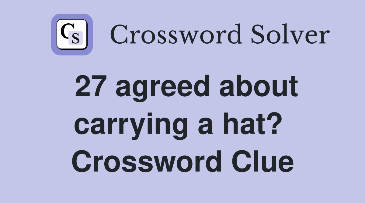 27 agreed about carrying a hat?  Crossword Clue