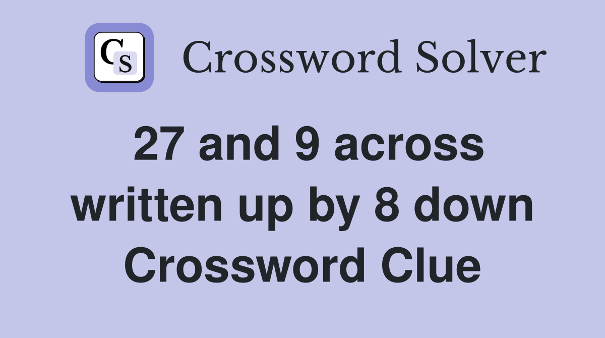 27 and 9 across written up by 8 down Crossword Clue