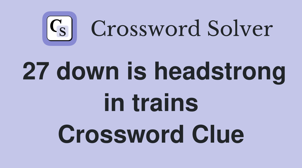 27 down is headstrong in trains Crossword Clue
