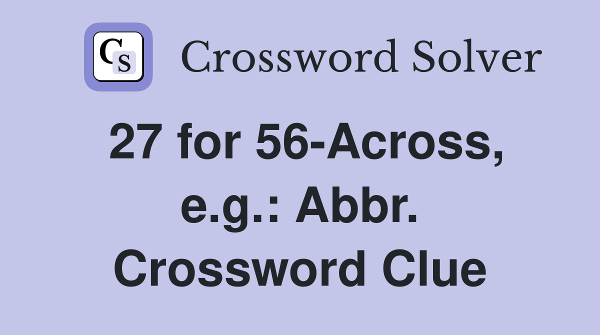 27 for 56-Across, e.g.: Abbr. Crossword Clue