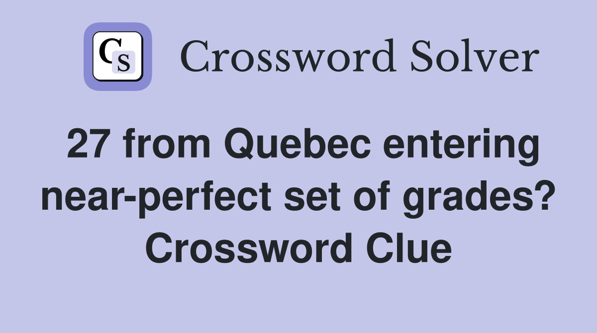 27 from Quebec entering near-perfect set of grades? Crossword Clue