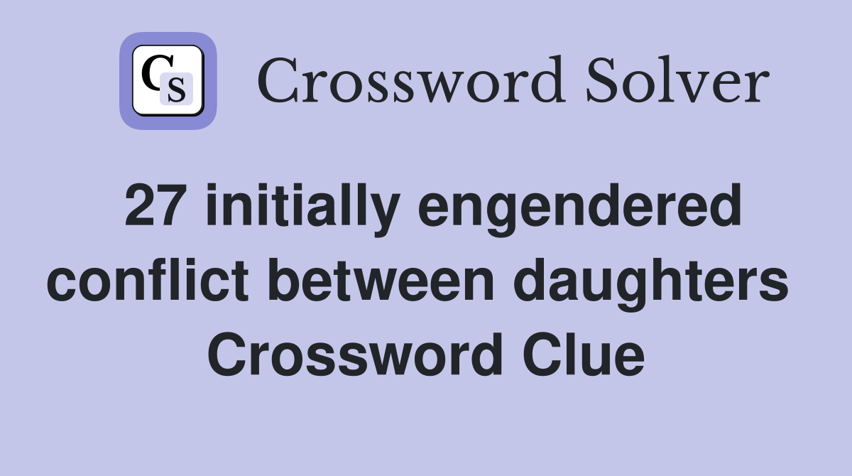 27 initially engendered conflict between daughters  Crossword Clue