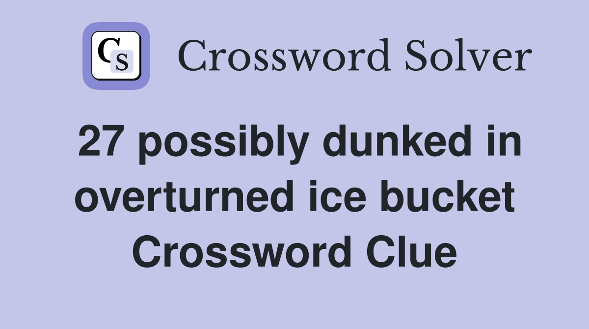 27 possibly dunked in overturned ice bucket Crossword Clue