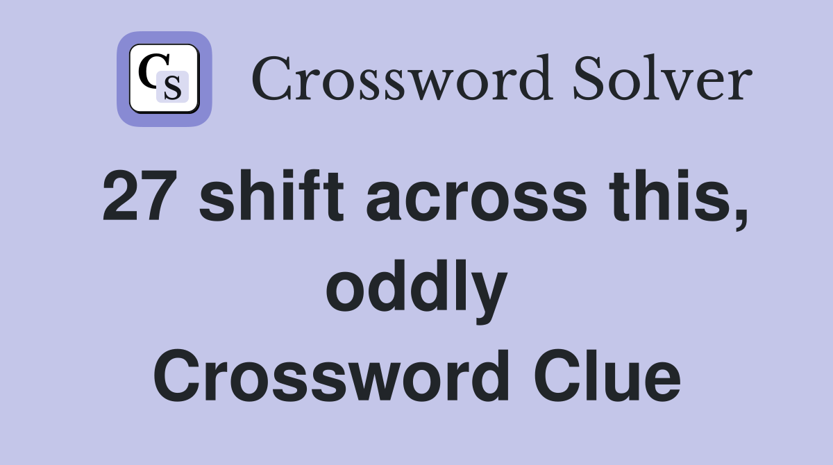 27 shift across this, oddly Crossword Clue