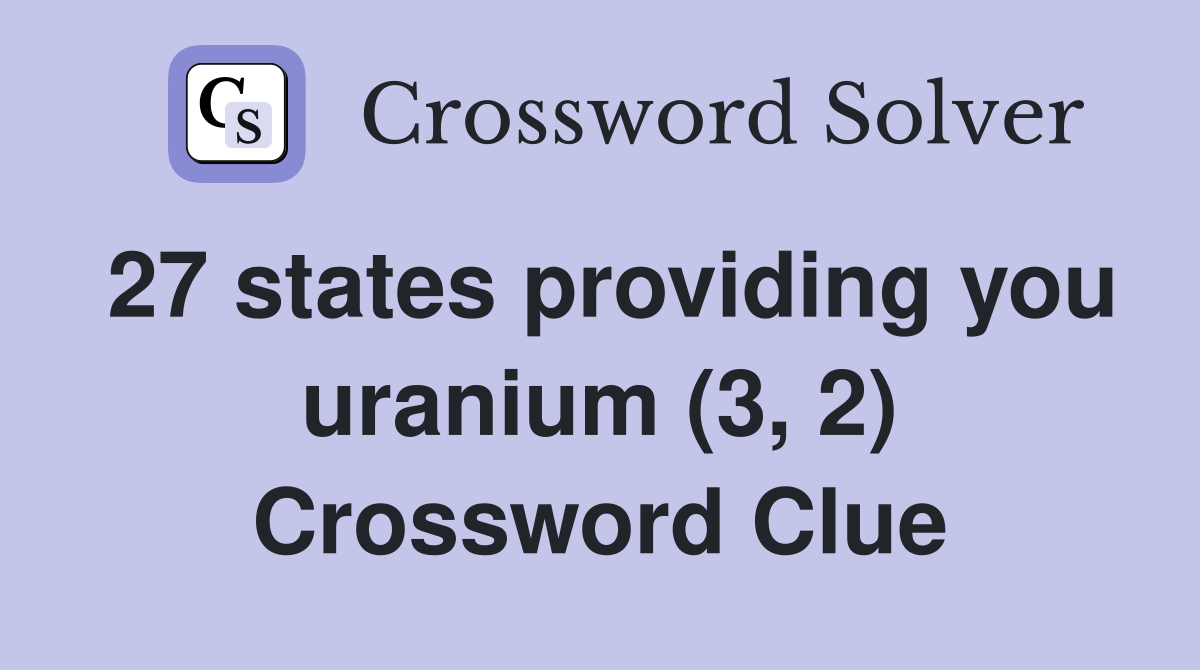 27 states providing you uranium (3, 2) Crossword Clue