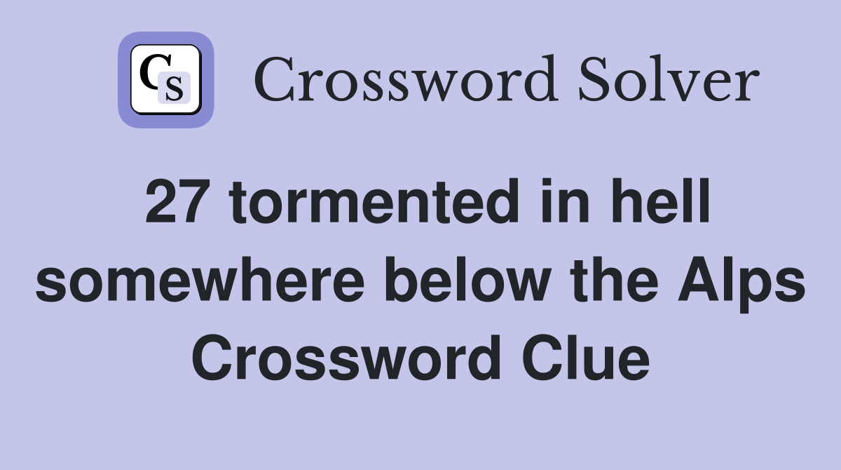 27 tormented in hell somewhere below the Alps Crossword Clue