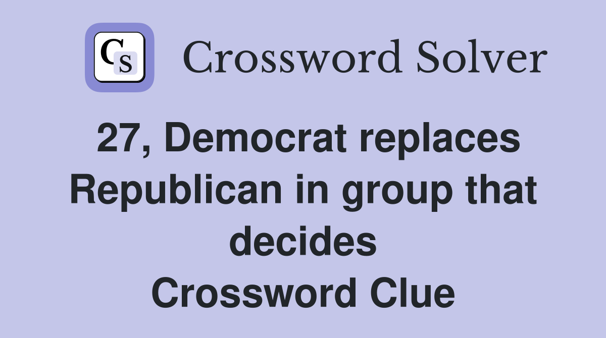 27, Democrat replaces Republican in group that decides Crossword Clue