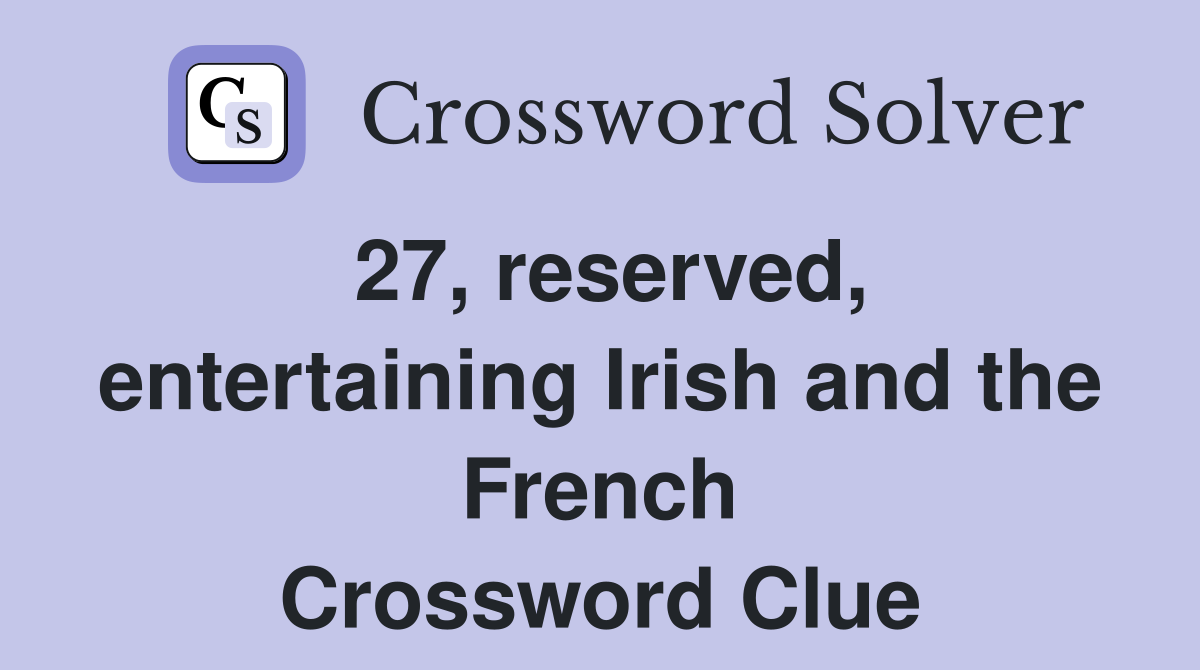 27, reserved, entertaining Irish and the French Crossword Clue